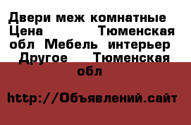 Двери меж комнатные › Цена ­ 2 500 - Тюменская обл. Мебель, интерьер » Другое   . Тюменская обл.